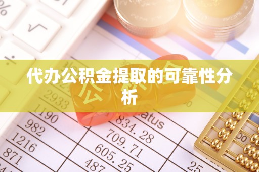 綦江代办公积金提取的可靠性分析