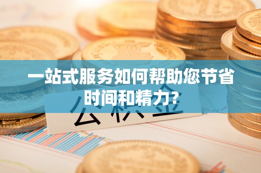 綦江一站式服务如何帮助您节省时间和精力？