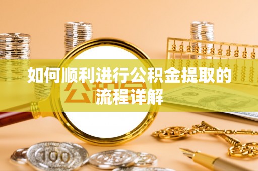 綦江如何顺利进行公积金提取的流程详解