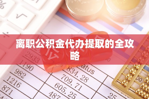 綦江离职公积金代办提取的全攻略