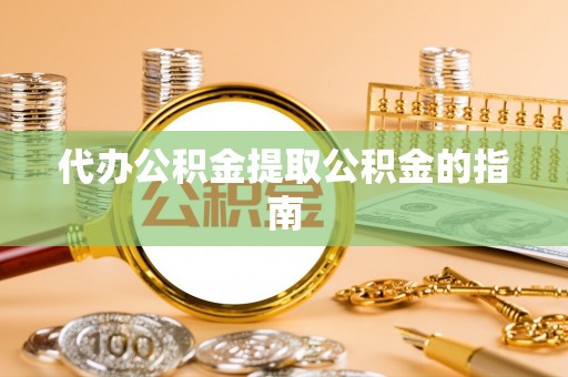 綦江代办公积金提取公积金的指南