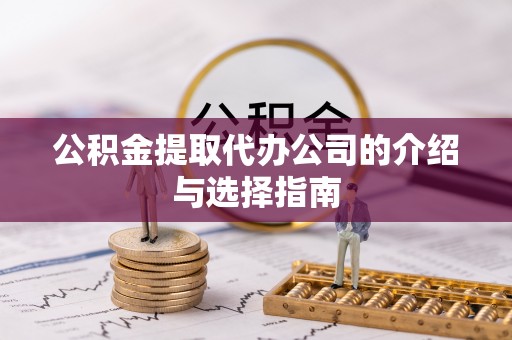 綦江公积金提取代办公司的介绍与选择指南