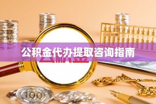 綦江公积金代办提取咨询指南