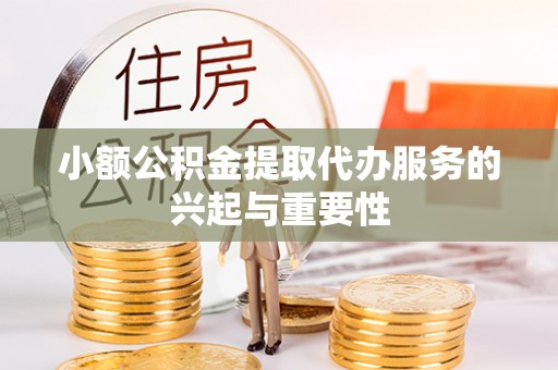 綦江小额公积金提取代办服务的兴起与重要性