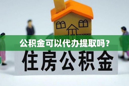 綦江公积金可以代办提取吗？