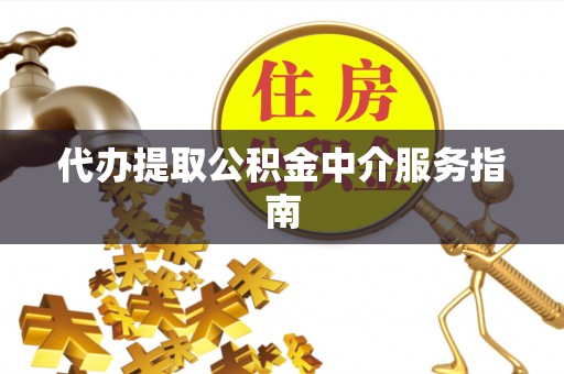 綦江代办提取公积金中介服务指南