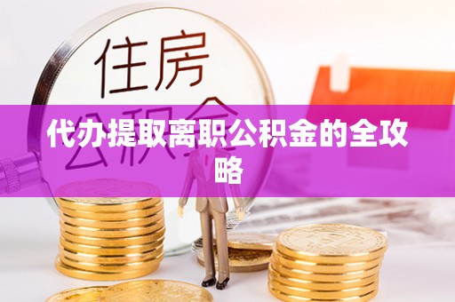 綦江代办提取离职公积金的全攻略