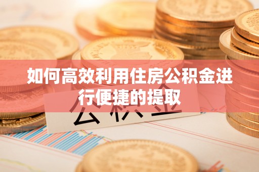 綦江如何高效利用住房公积金进行便捷的提取