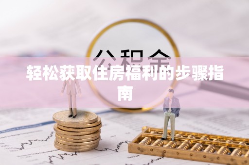 綦江轻松获取住房福利的步骤指南