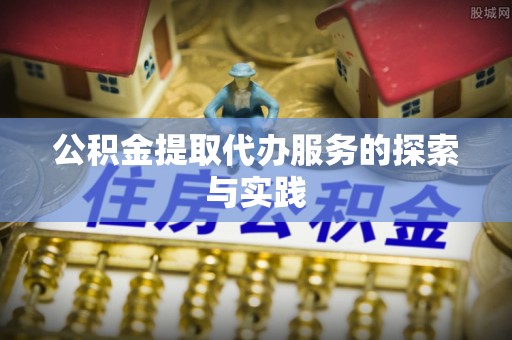 綦江公积金提取代办服务的探索与实践