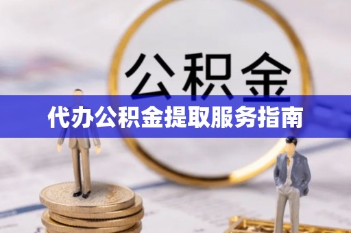 綦江代办公积金提取服务指南