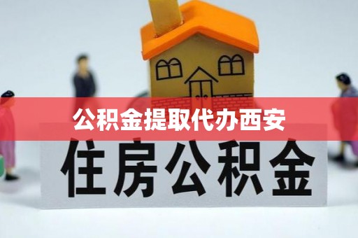 綦江公积金提取代办西安