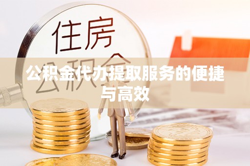 綦江公积金代办提取服务的便捷与高效