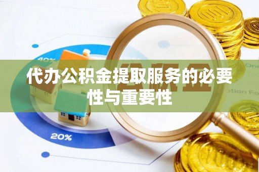 綦江代办公积金提取服务的必要性与重要性