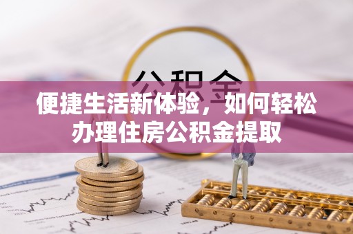 綦江便捷生活新体验，如何轻松办理住房公积金提取
