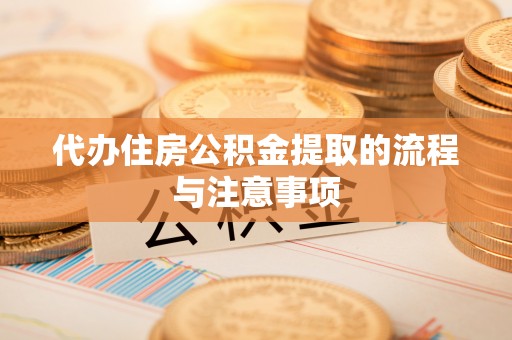 綦江代办住房公积金提取的流程与注意事项