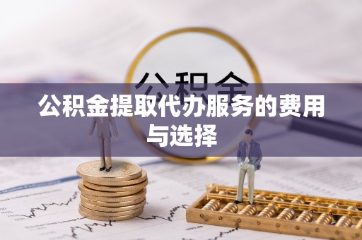綦江公积金提取代办服务的费用与选择
