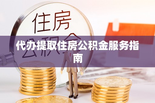 綦江代办提取住房公积金服务指南