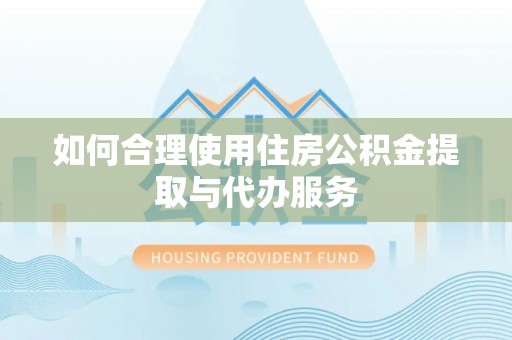 綦江如何合理使用住房公积金提取与代办服务