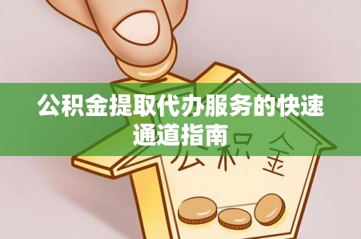 綦江公积金提取代办服务的快速通道指南