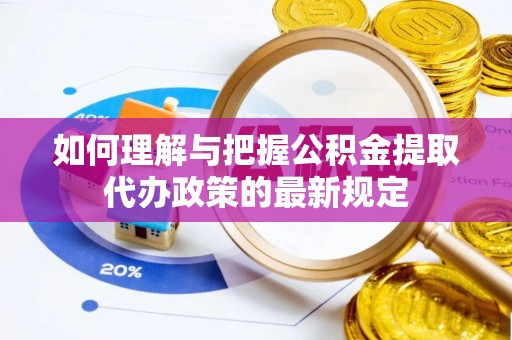 綦江如何理解与把握公积金提取代办政策的最新规定