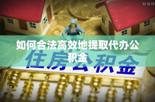 綦江如何合法高效地提取代办公积金