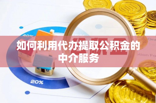綦江如何利用代办提取公积金的中介服务