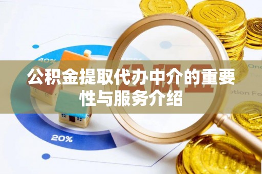 綦江公积金提取代办中介的重要性与服务介绍