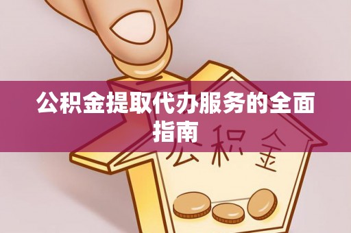 綦江公积金提取代办服务的全面指南