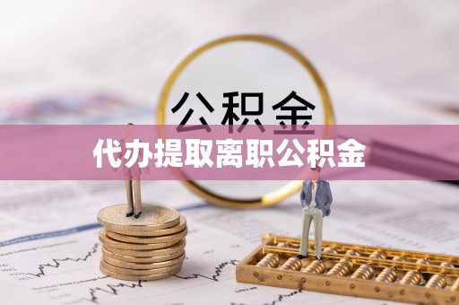 綦江代办提取离职公积金