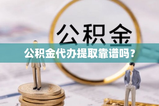 綦江公积金代办提取靠谱吗？