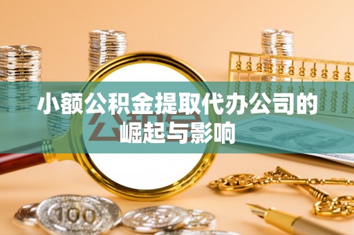 綦江小额公积金提取代办公司的崛起与影响